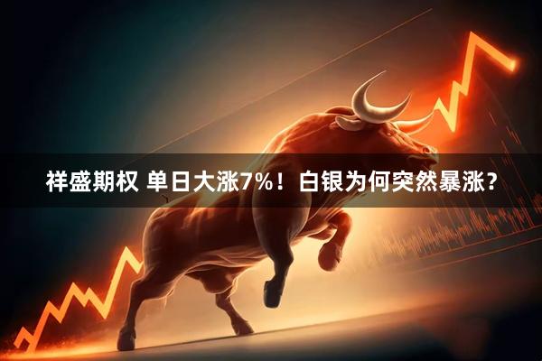 祥盛期权 单日大涨7%！白银为何突然暴涨？