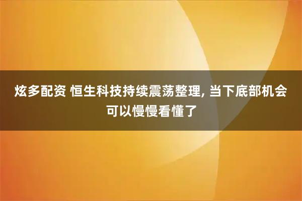 炫多配资 恒生科技持续震荡整理, 当下底部机会可以慢慢看懂了