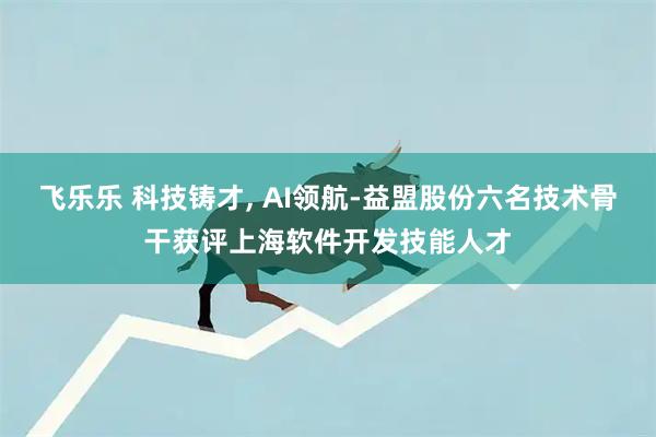 飞乐乐 科技铸才, AI领航-益盟股份六名技术骨干获评上海软件开发技能人才