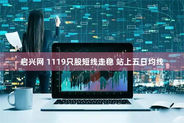 启兴网 1119只股短线走稳 站上五日均线